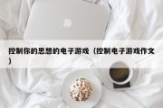 控制你的思想的电子游戏（控制电子游戏作文）