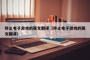 停止电子游戏的英文翻译（停止电子游戏的英文翻译）