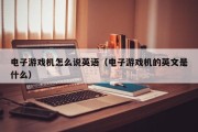 电子游戏机怎么说英语（电子游戏机的英文是什么）