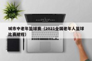 城市中老年篮球赛（2021全国老年人篮球比赛规程）