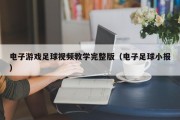 电子游戏足球视频教学完整版（电子足球小报）