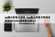 pg最火的电子游戏（pg最火的电子游戏点开即玩A1602备用直达网cc）