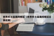 世界杯小组赛阿根廷（世界杯小组赛阿根廷比赛结果）