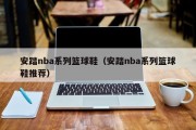 安踏nba系列篮球鞋（安踏nba系列篮球鞋推荐）