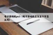 电子游戏机ps3（电子游戏机之父五个字怎么写）