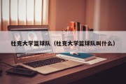杜克大学篮球队（杜克大学篮球队叫什么）