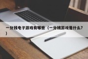 一分钱电子游戏有哪些（一分钱游戏是什么?）