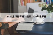2020足球世界杯（搜索2020年世界杯）