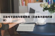 沉迷电子游戏与家庭教育（沉迷电子游戏的建议）