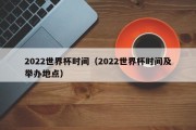 2022世界杯时间（2022世界杯时间及举办地点）