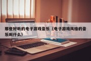那些好听的电子游戏音乐（电子游戏风格的音乐叫什么）