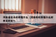 河南省适合的养殖什么（河南农村养殖什么好养又好卖?）