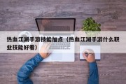 热血江湖手游技能加点（热血江湖手游什么职业技能好看）