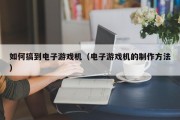 如何搞到电子游戏机（电子游戏机的制作方法）