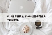 2018世界杯荷兰（2018世界杯荷兰为什么没参加）