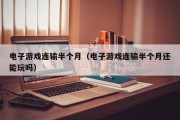 电子游戏连输半个月（电子游戏连输半个月还能玩吗）