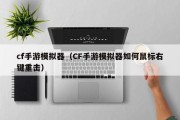 cf手游模拟器（CF手游模拟器如何鼠标右键重击）
