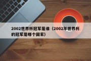 2002世界杯冠军是谁（2002年世界杯的冠军是哪个国家）