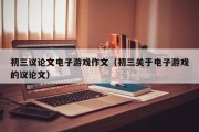 初三议论文电子游戏作文（初三关于电子游戏的议论文）