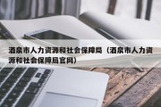 酒泉市人力资源和社会保障局（酒泉市人力资源和社会保障局官网）