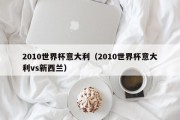 2010世界杯意大利（2010世界杯意大利vs新西兰）
