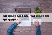 电子游戏会导致暴力系列（电子游戏会导致暴力系列损坏吗）