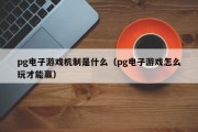 pg电子游戏机制是什么（pg电子游戏怎么玩才能赢）