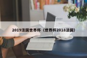 2019法国世界杯（世界杯2018法国）