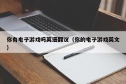 你有电子游戏吗英语翻议（你的电子游戏英文）