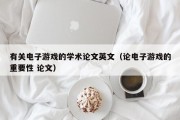 有关电子游戏的学术论文英文（论电子游戏的重要性 论文）