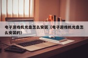 电子游戏机光盘怎么安装（电子游戏机光盘怎么安装的）
