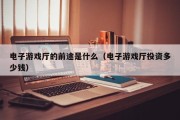 电子游戏厅的前途是什么（电子游戏厅投资多少钱）