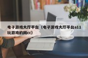 电子游戏大厅平台（电子游戏大厅平台a11玩游戏的网cc）