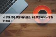 小学生打电子游戏的益处（电子游戏对小学生的危害）