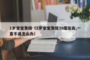 1岁宝宝发烧（1岁宝宝发烧39度左右,一直不退怎么办）