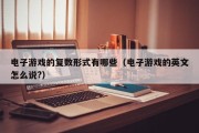电子游戏的复数形式有哪些（电子游戏的英文怎么说?）