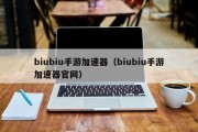 biubiu手游加速器（biubiu手游加速器官网）