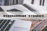 电子游戏机经营规定最新（电子游戏机禁令）