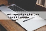 Switch电子游戏怎么导出来（switch怎么导出存档到电脑）