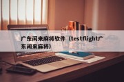 广东闲来麻将软件（testflight广东闲来麻将）