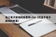 迷上电子游戏的危害郑cf66（沉迷于电子游戏的危害）