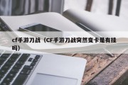 cf手游刀战（CF手游刀战突然变卡是有挂吗）