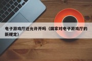 电子游戏厅还允许开吗（国家对电子游戏厅的新规定）