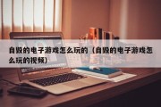 自毁的电子游戏怎么玩的（自毁的电子游戏怎么玩的视频）