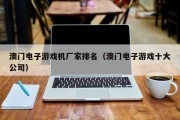 澳门电子游戏机厂家排名（澳门电子游戏十大公司）