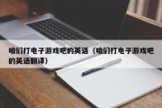 咱们打电子游戏吧的英语（咱们打电子游戏吧的英语翻译）