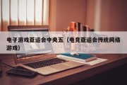 电子游戏亚运会中央五（电竞亚运会传统网络游戏）