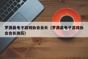 罗源县电子游戏协会会长（罗源县电子游戏协会会长简历）