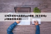 以电子游戏为主题的ppt模板（电子游戏ppt模板百度资源）