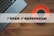 广州学篮球（广州篮球学校招生标准）